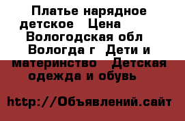 Платье нарядное детское › Цена ­ 500 - Вологодская обл., Вологда г. Дети и материнство » Детская одежда и обувь   